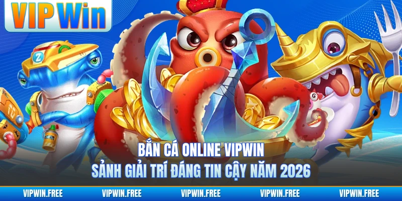 Bắn Cá Online VIPWIN - Sảnh Giải Trí Đáng Tin Cậy Năm 2026