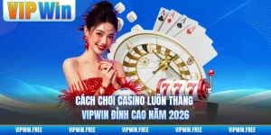 Cách Chơi Casino Luôn Thắng VIPWIN Đỉnh Cao Năm 2026