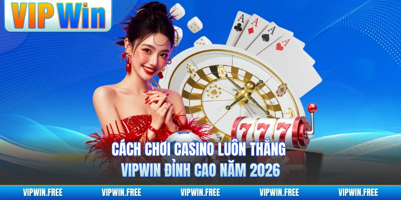 Cách Chơi Casino Luôn Thắng VIPWIN Đỉnh Cao Năm 2026