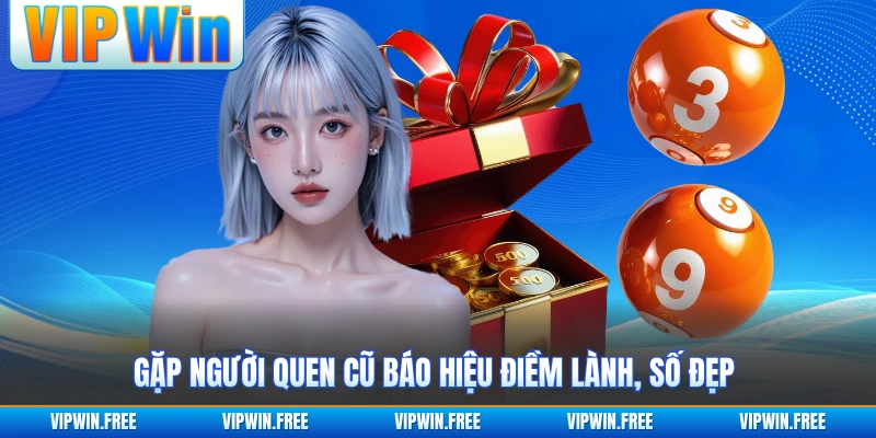 Gặp người quen cũ báo hiệu điềm lành, số đẹp