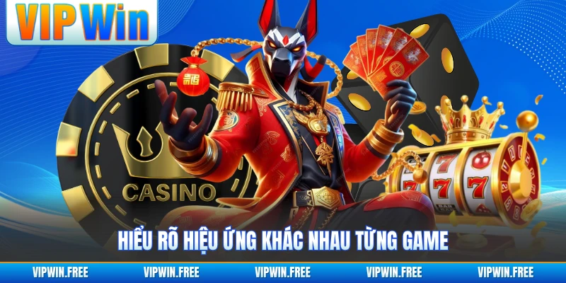 Hiểu rõ hiệu ứng khác nhau từng game