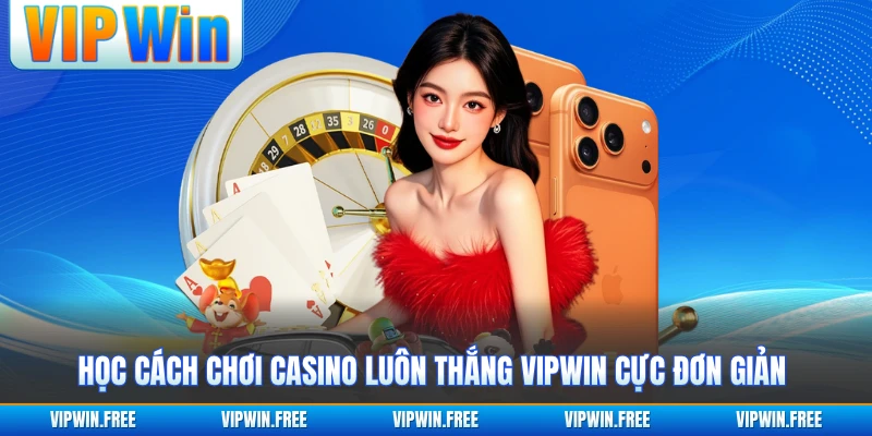 Học cách chơi Casino luôn thắng VIPWIN cực đơn giản